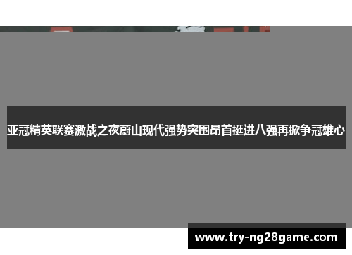亚冠精英联赛激战之夜蔚山现代强势突围昂首挺进八强再掀争冠雄心