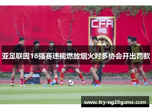 亚足联因18强赛违规燃放烟火对多协会开出罚款