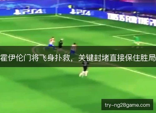 霍伊伦门将飞身扑救，关键封堵直接保住胜局