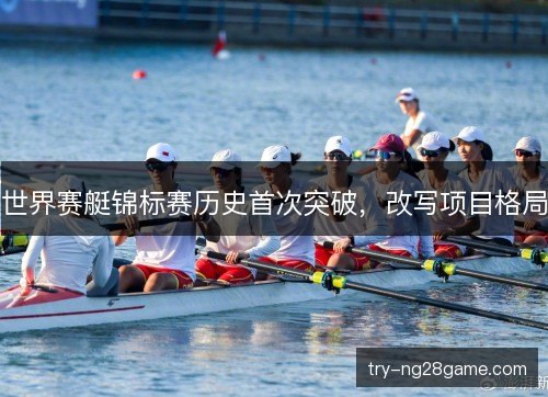 世界赛艇锦标赛历史首次突破，改写项目格局