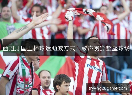 西班牙国王杯球迷助威方式,歌声贯穿整座球场 西班牙国王杯球迷助威方式,歌声贯穿整座球场